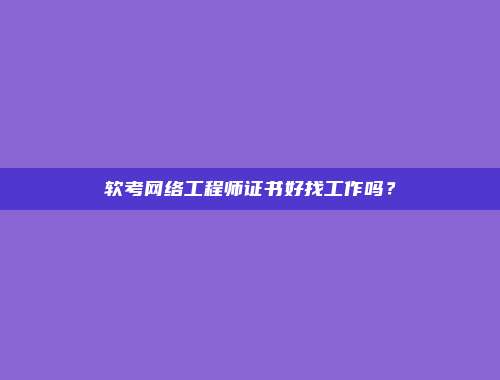 软考网络工程师证书好找工作吗？